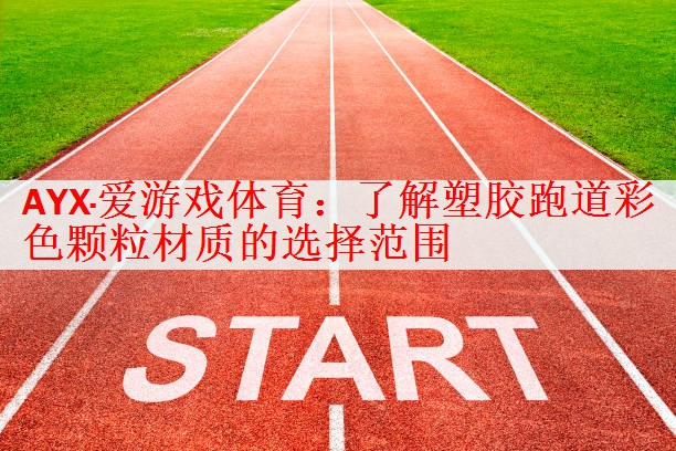 AYX·爱游戏体育：了解塑胶跑道彩色颗粒材质的选择范围