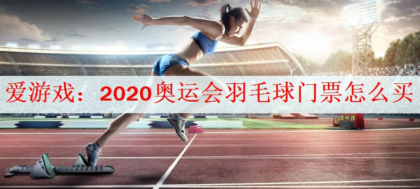 <strong>爱游戏：2020奥运会羽毛球门票怎么买</strong>