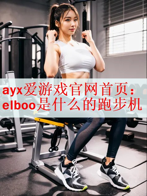 ayx爱游戏官网首页：elboo是什么的跑步机
