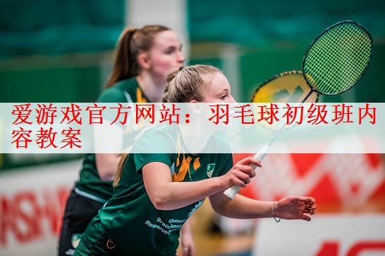 <strong>爱游戏官方网站：羽毛球初级班内容教案</strong>