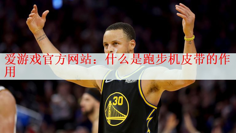 <strong>爱游戏官方网站：什么是跑步机皮带的作用</strong>