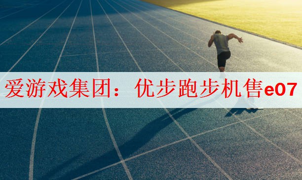 <strong>爱游戏集团：优步跑步机售e07</strong>