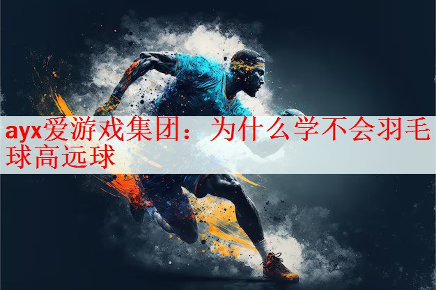 <strong>ayx爱游戏集团：为什么学不会羽毛球高远球</strong>