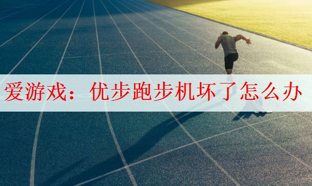爱游戏：优步跑步机坏了怎么办
