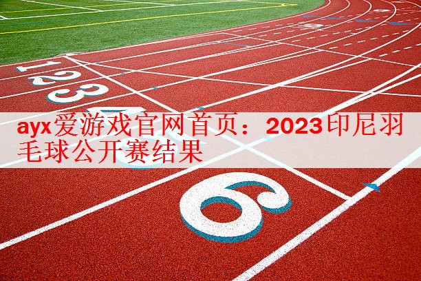 <strong>ayx爱游戏官网首页：2023印尼羽毛球公开赛结果</strong>