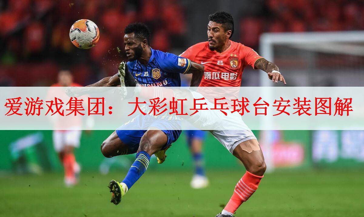 <strong>爱游戏集团：大彩虹乒乓球台安装图解</strong>