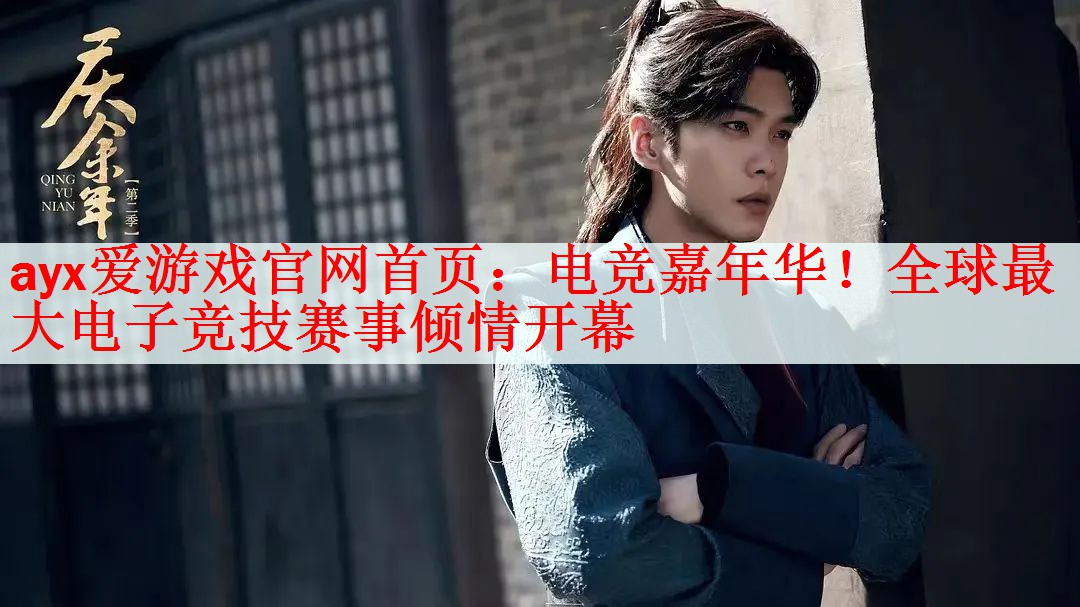 <strong>ayx爱游戏官网首页：电竞嘉年华！全球最大电子竞技赛事倾情开幕</strong>