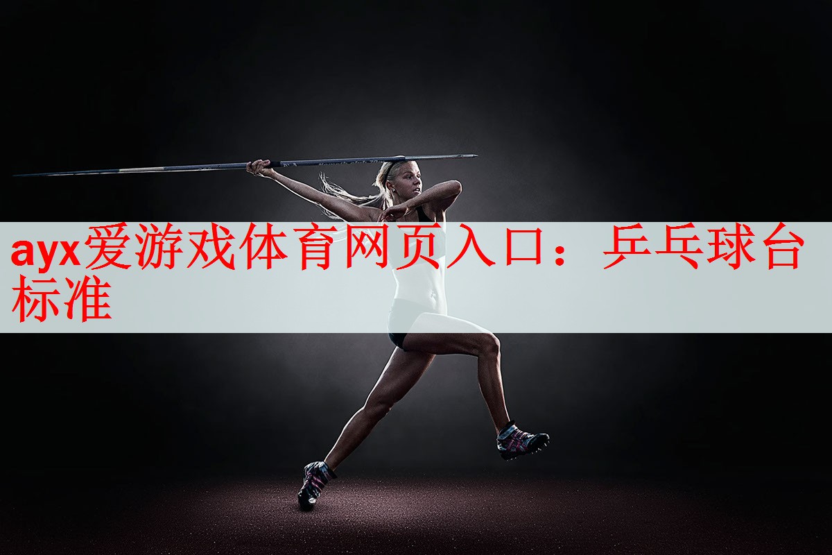 <strong>ayx爱游戏体育网页入口：乒乓球台标准</strong>
