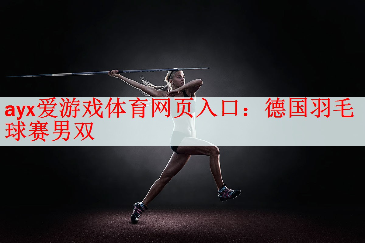 <strong>ayx爱游戏体育网页入口：德国羽毛球赛男双</strong>