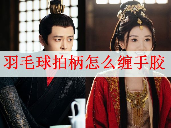 羽毛球拍柄怎么缠手胶