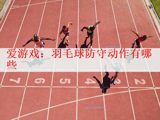 爱游戏：羽毛球防守动作有哪些