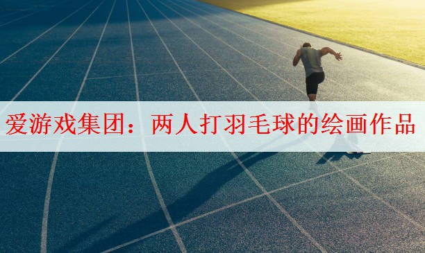 爱游戏集团：两人打羽毛球的绘画作品
