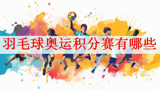 <strong>羽毛球奥运积分赛有哪些</strong>