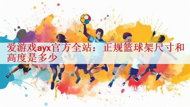 <strong>爱游戏ayx官方全站：正规篮球架尺寸和高度是多少</strong>