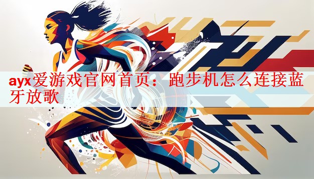 ayx爱游戏官网首页：跑步机怎么连接蓝牙放歌