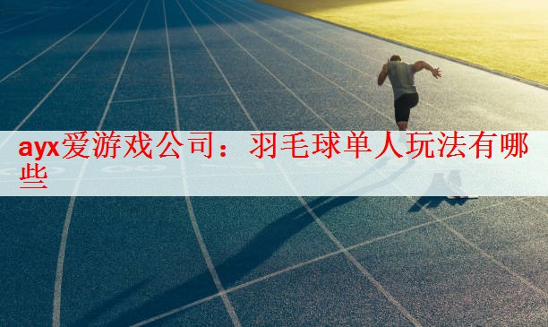 <strong>ayx爱游戏公司：羽毛球单人玩法有哪些</strong>
