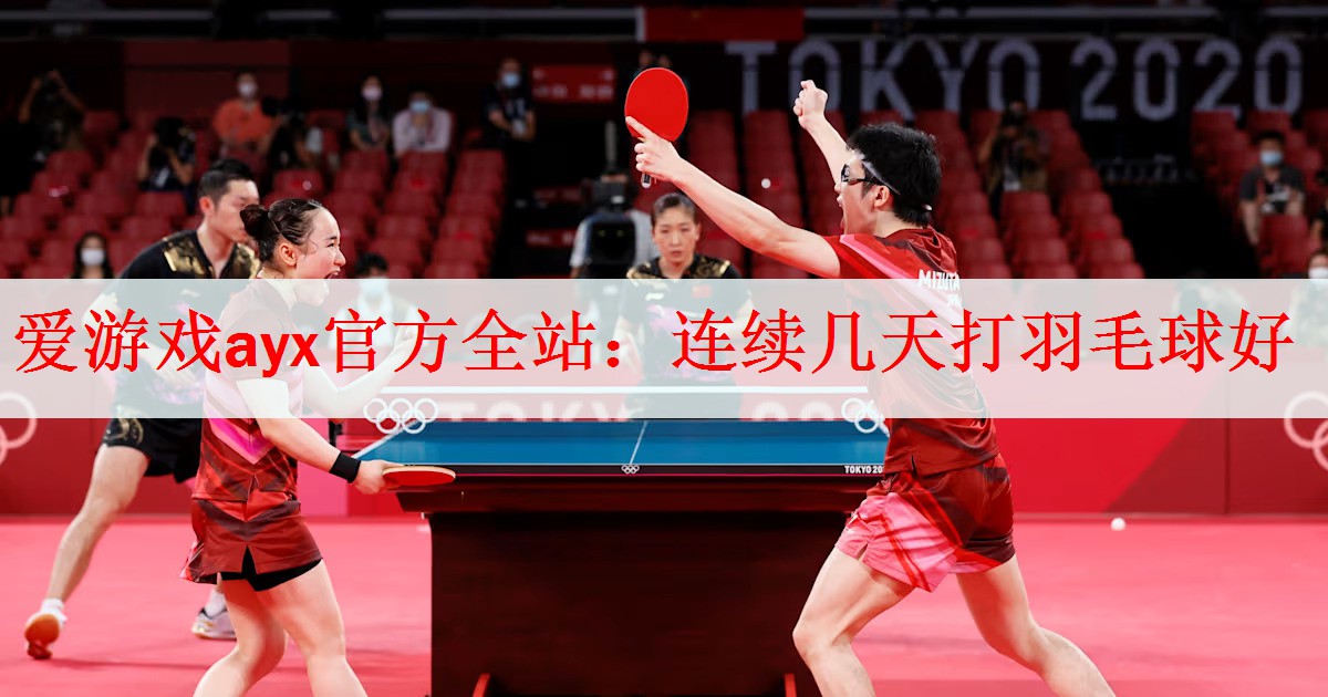 <strong>爱游戏ayx官方全站：连续几天打羽毛球好</strong>