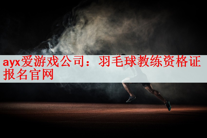 <strong>ayx爱游戏公司：羽毛球教练资格证报名官网</strong>