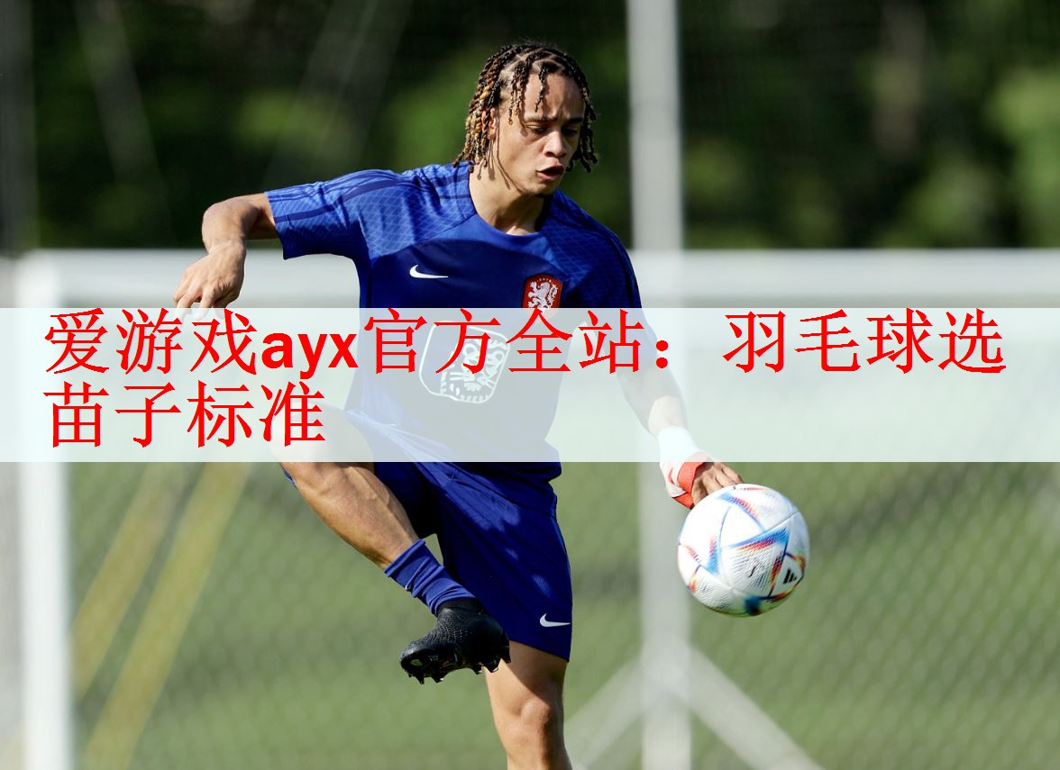 <strong>爱游戏ayx官方全站：羽毛球选苗子标准</strong>