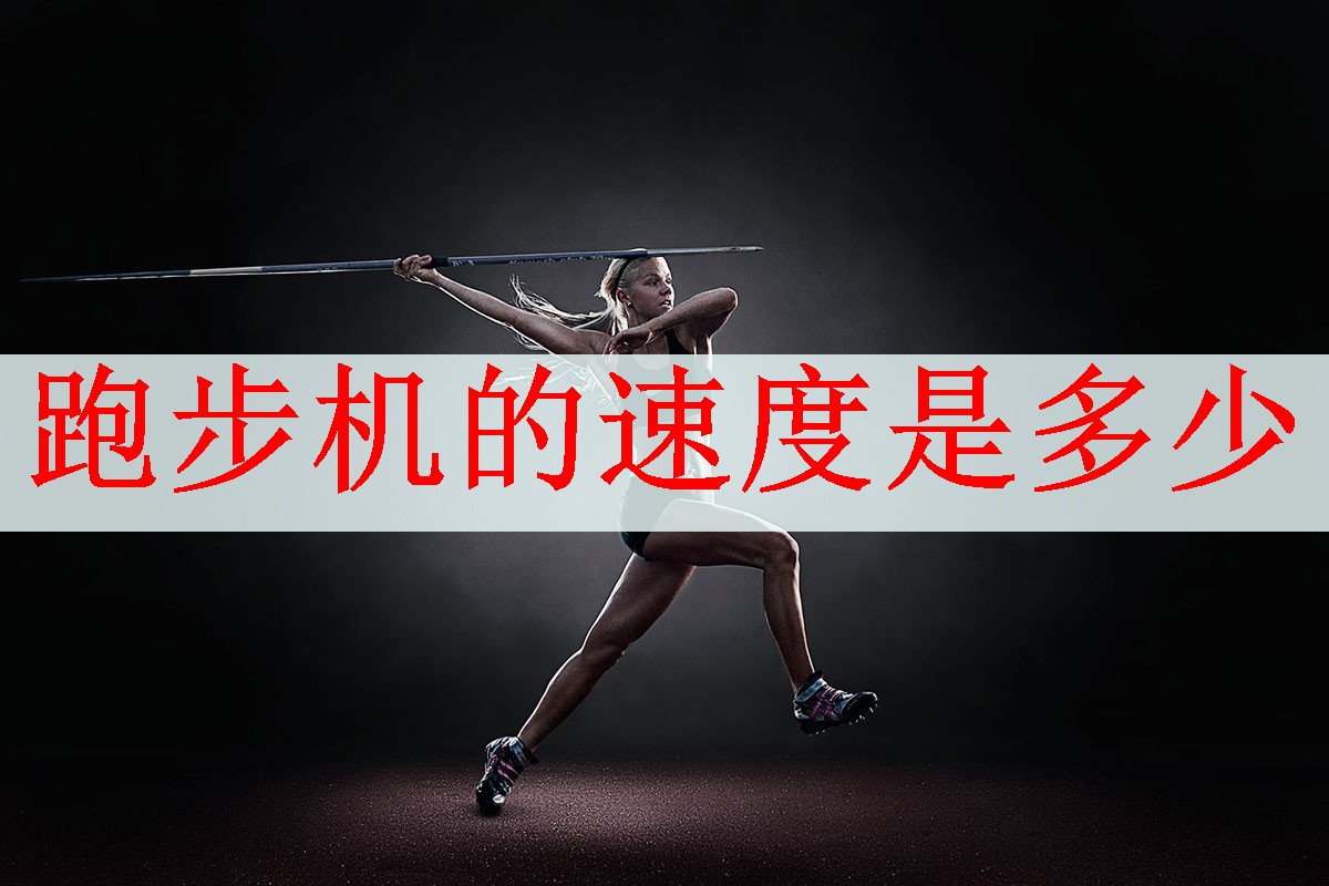 <strong>跑步机的速度是多少</strong>