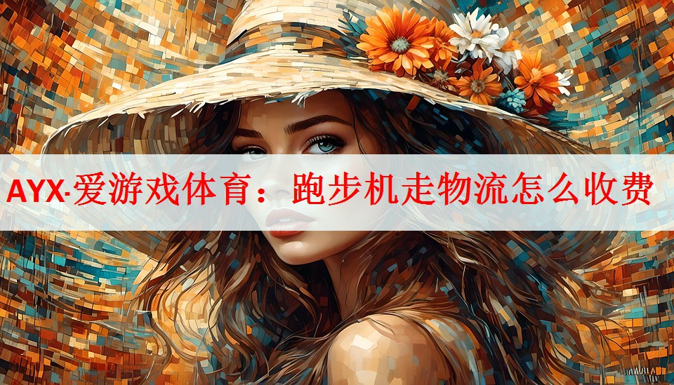 <strong>AYX·爱游戏体育：跑步机走物流怎么收费</strong>