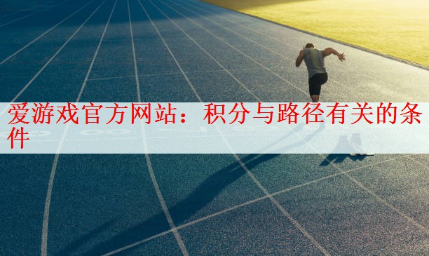 爱游戏官方网站：积分与路径有关的条件