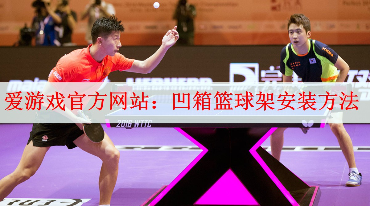 <strong>爱游戏官方网站：凹箱篮球架安装方法</strong>
