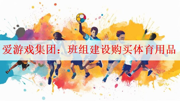 爱游戏集团：班组建设购买体育用品