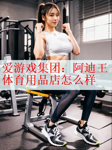 爱游戏集团：阿迪王体育用品店怎么样