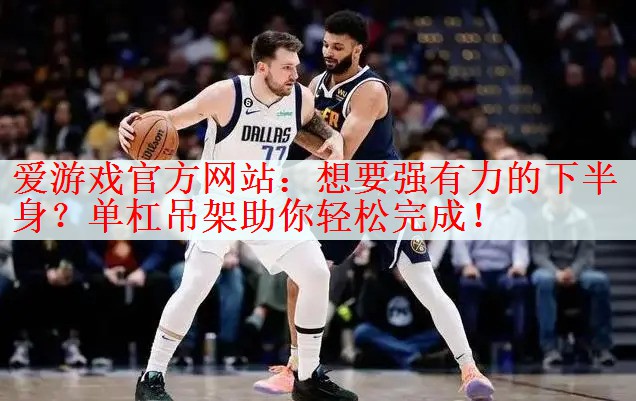 爱游戏官方网站：想要强有力的下半身？单杠吊架助你轻松完成！