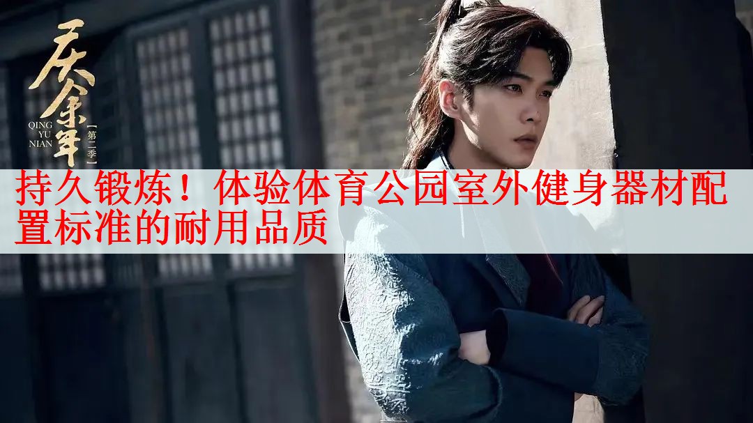 持久锻炼！体验体育公园室外健身器材配置标准的耐用品质