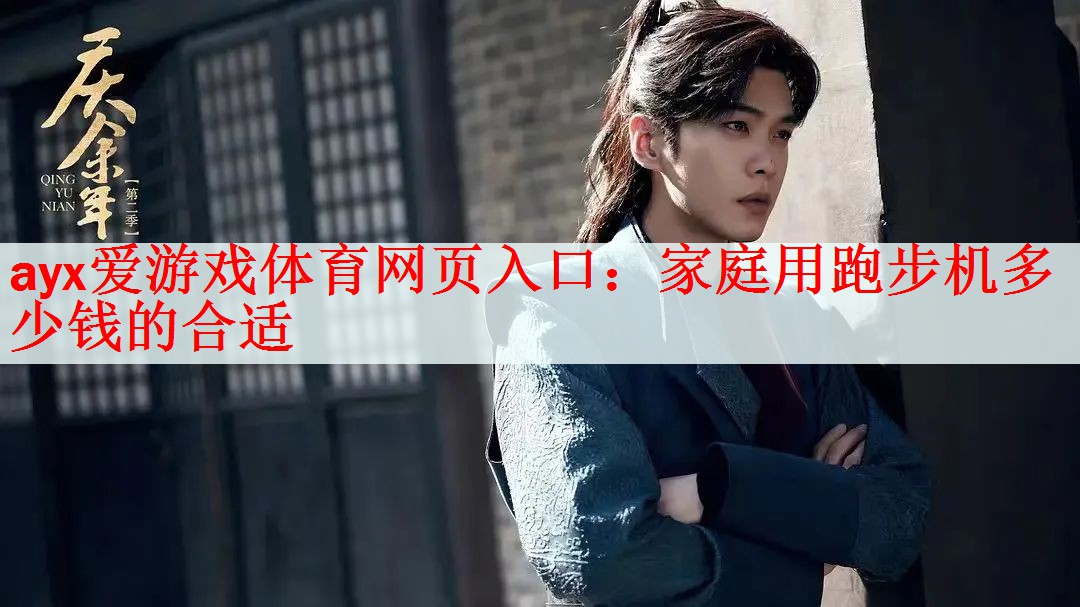 <strong>ayx爱游戏体育网页入口：家庭用跑步机多少钱的合适</strong>