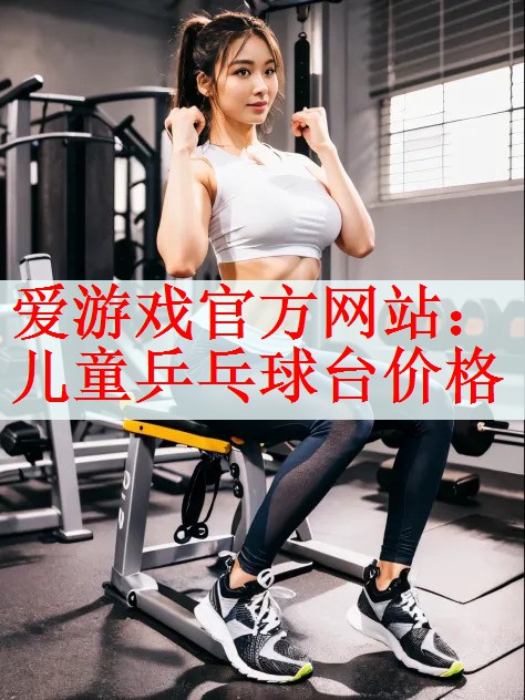 <strong>爱游戏官方网站：儿童乒乓球台价格</strong>