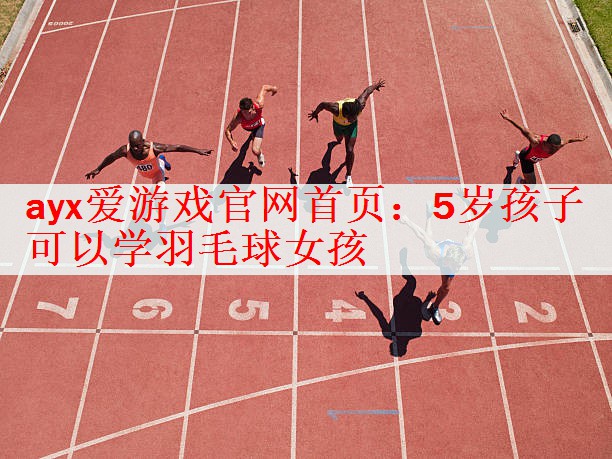 <strong>ayx爱游戏官网首页：5岁孩子可以学羽毛球女孩</strong>