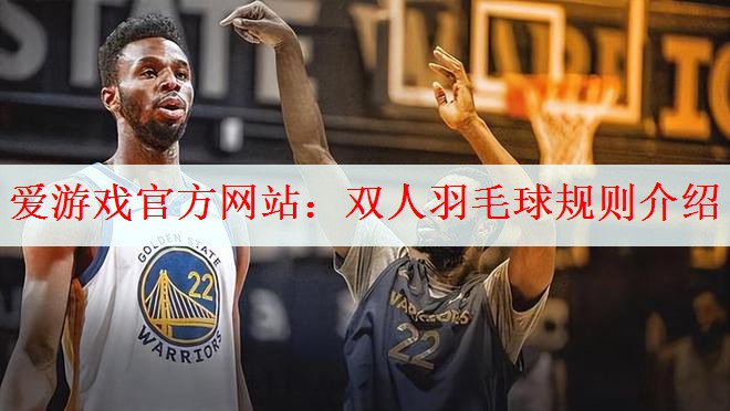 爱游戏官方网站：双人羽毛球规则介绍