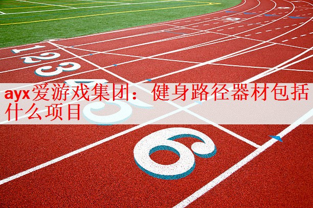 <strong>ayx爱游戏集团：健身路径器材包括什么项目</strong>