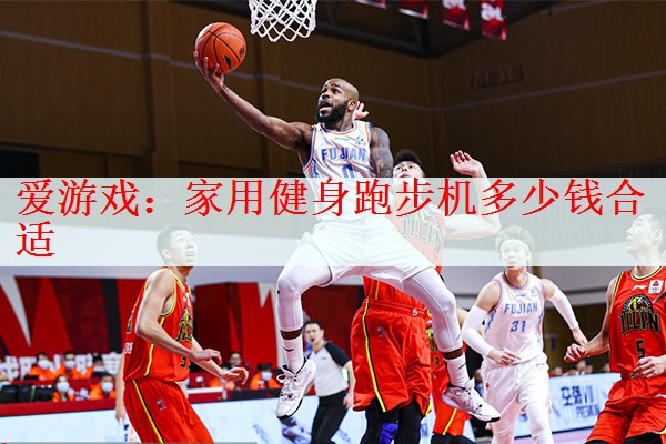 爱游戏：家用健身跑步机多少钱合适