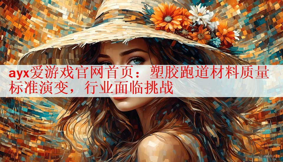 ayx爱游戏官网首页：塑胶跑道材料质量标准演变，行业面临挑战