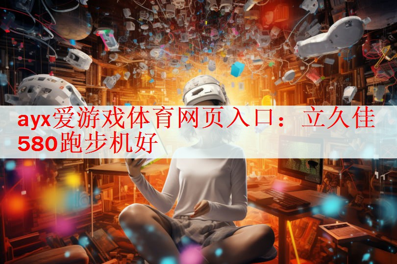 ayx爱游戏体育网页入口：立久佳580跑步机好