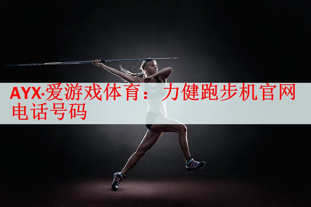 <strong>AYX·爱游戏体育：力健跑步机官网电话号码</strong>