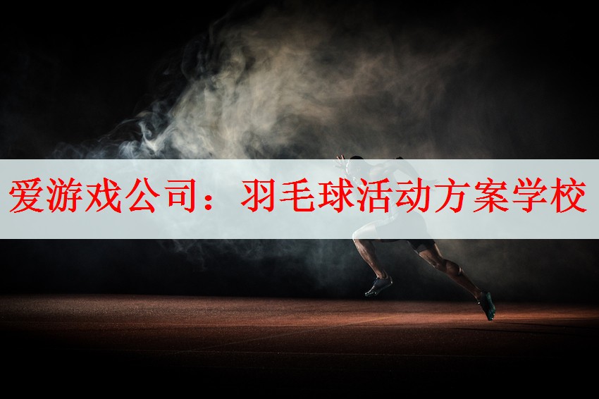 爱游戏公司：羽毛球活动方案学校