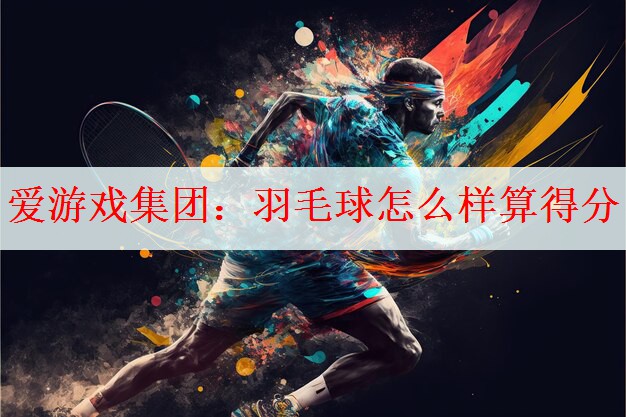 <strong>爱游戏集团：羽毛球怎么样算得分</strong>
