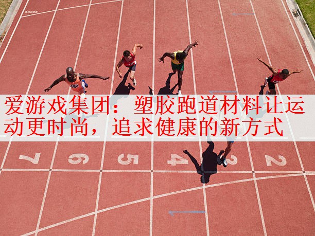 <strong>爱游戏集团：塑胶跑道材料让运动更时尚，追求健康的新方式</strong>