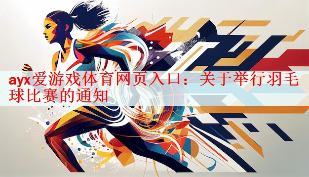 ayx爱游戏体育网页入口：关于举行羽毛球比赛的通知