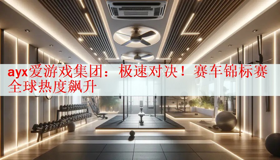 <strong>ayx爱游戏集团：极速对决！赛车锦标赛全球热度飙升</strong>