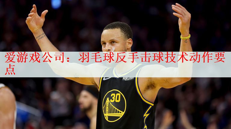 <strong>爱游戏公司：羽毛球反手击球技术动作要点</strong>