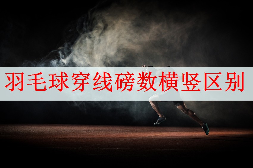 羽毛球穿线磅数横竖区别