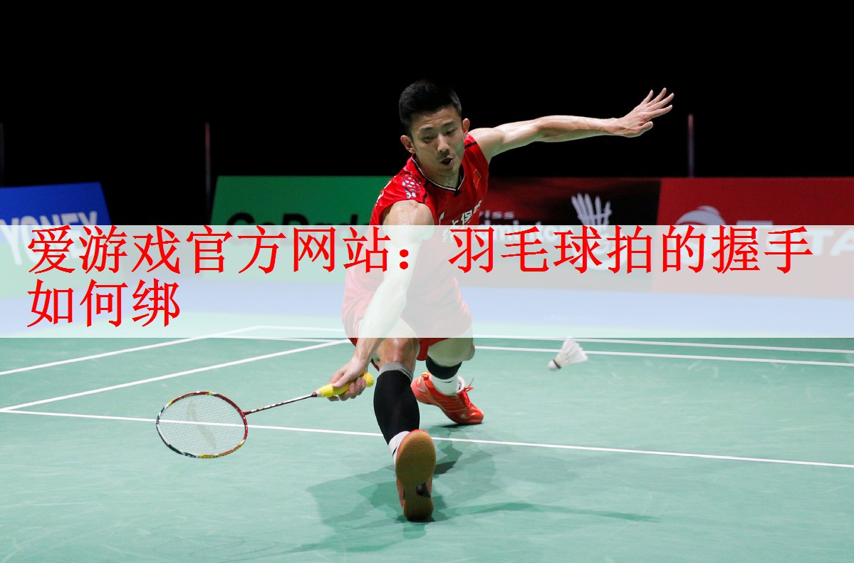 爱游戏官方网站：羽毛球拍的握手如何绑