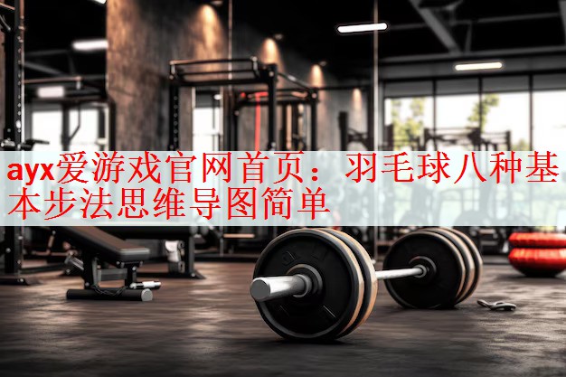 ayx爱游戏官网首页：羽毛球八种基本步法思维导图简单