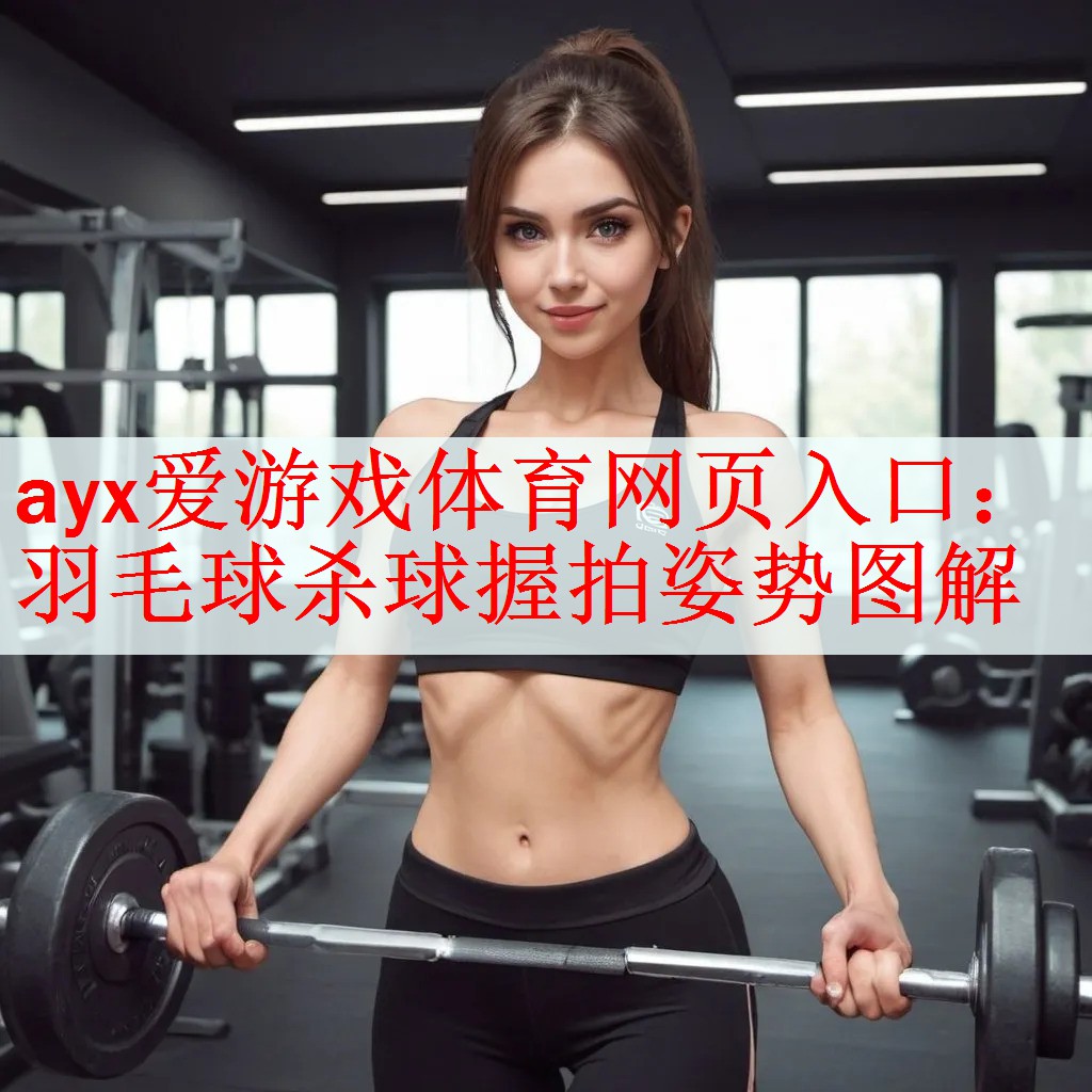 <strong>ayx爱游戏体育网页入口：羽毛球杀球握拍姿势图解</strong>